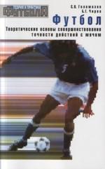 Футбол. Теоретические основы совершенствования точности действий с мячом: Учебно-метод.пособие. 3-е изд., доп