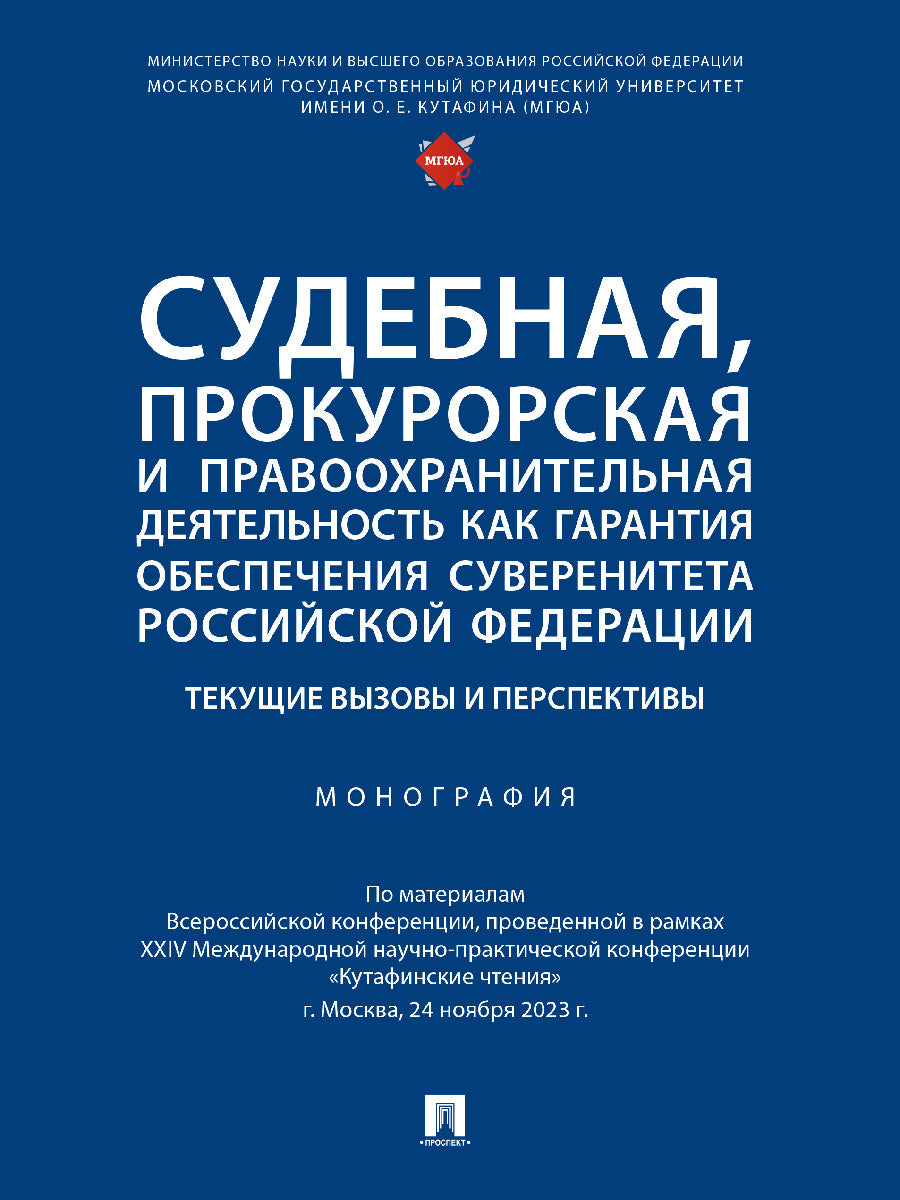 Судебная, прокурорская и правоохранительная деятельность как гарантия обеспечения суверенитета Российской Федерации. Текущие вызовы и перспективы. Монография.-М.:Проспект,2024.