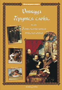 Откуда берутся слова, или Занимательная этимология. - 2-е изд.