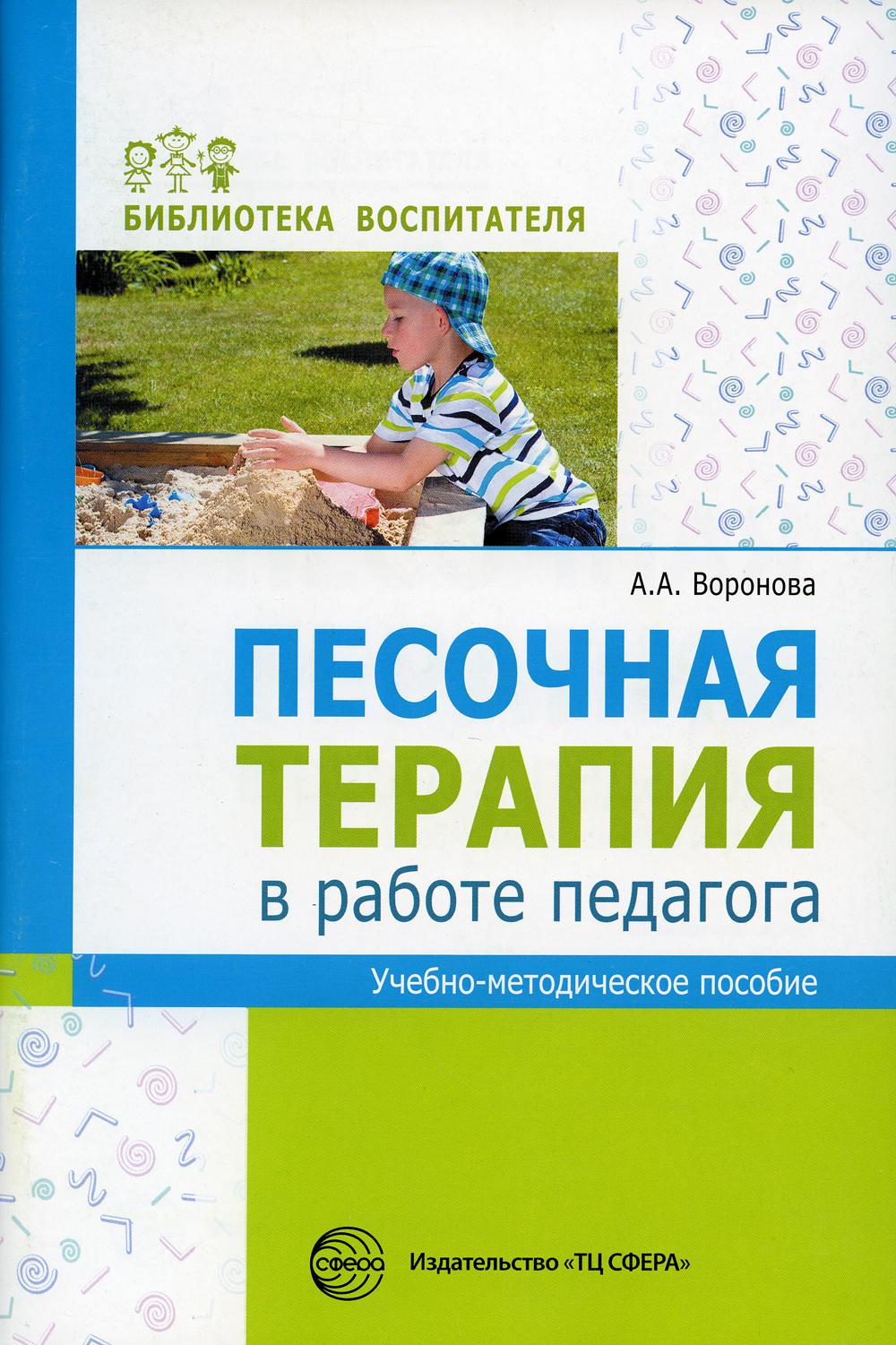 Песочная терапия в работе педагога: Учебно-методическое пособие./ Воронова А.А.