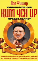 Кинокомпания Ким Чен Ир представляет : Невероятная история похищенного режиссера, его кинозвезды и прихода к власти молодого диктатора