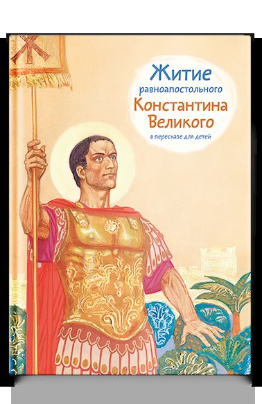 Житие равноапостольного Константина Великого в пересказе для детей