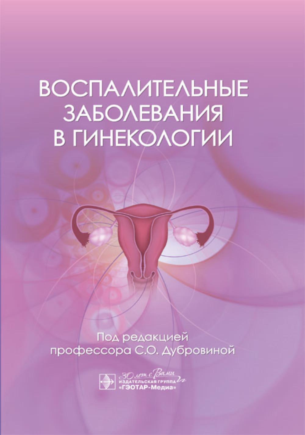 Воспалительные заболевания в гинекологии / под ред. С. О. Дубровиной. — Москва : ГЭОТАР-Медиа, 2024. — 688 c.