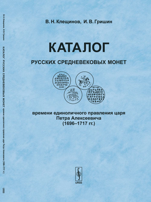 Каталог русских средневековых монет времени единоличного правления царя Петра Алексеевича (1696-1717) / Catalogue of Medieval Coins of Russia in the Monocracy Reign of Tzar Peter Alexeevich (1696-1717)
