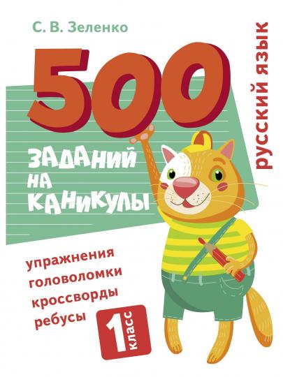 500 заданий на каникулы. 1 класс. Русский язык. Упражнения, головоломки, ребусы, кроссворды /Зеленко
