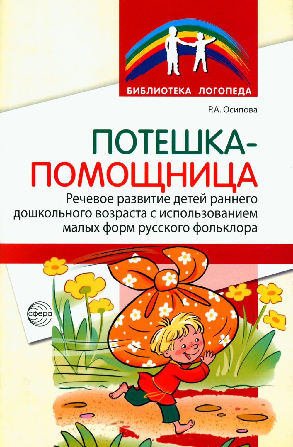 Потешка-помощница. Речевое развитие детей раннего и дошкольного возраста с использованием форм русского фольклора/ Р.А. Осипова