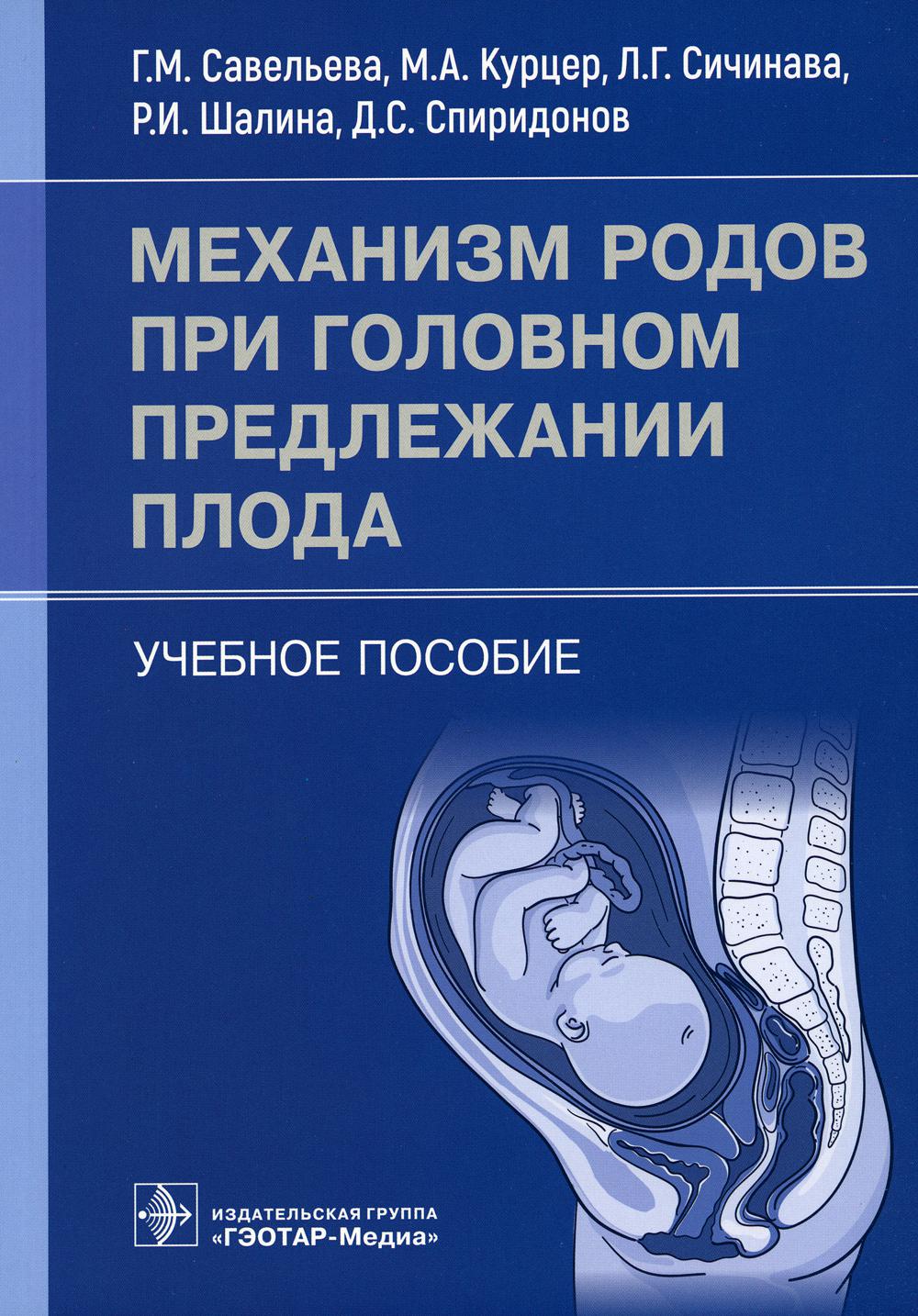 Механизм родов при головном предлежании плода : учебное пособие / Г. М. Савельева, М. А. Курцер, Л. Г. Сичинава [и др.]. — Москва : ГЭОТАР-Медиа, 2023. ― 56 с.