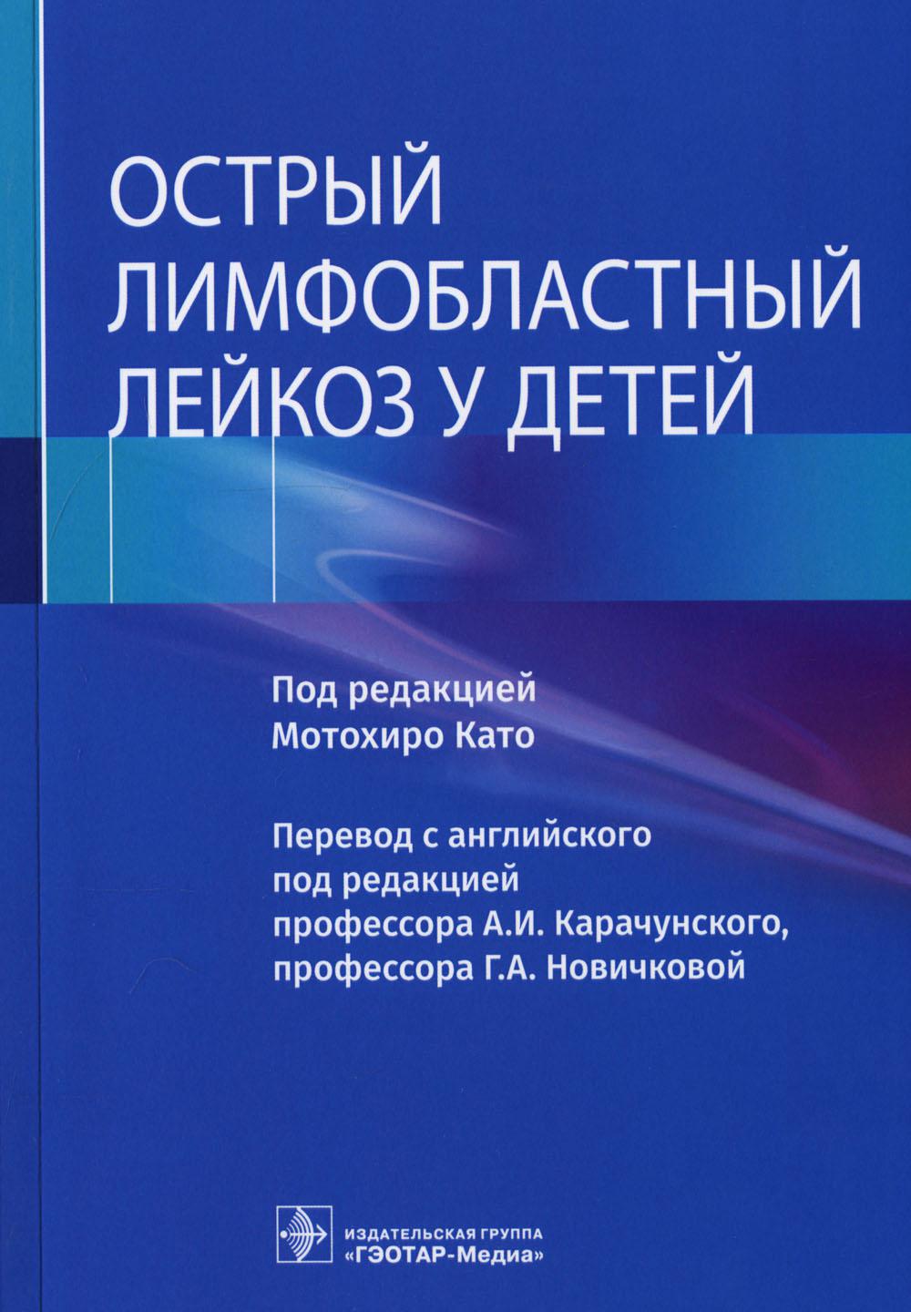 Острый лимфобластный лейкоз у детей / под ред. Мотохиро Като ; пер. с англ. под ред. А. И. Карачунского, Г. А. Новичковой. — Москва : ГЭОТАР-Медиа, 2022. — 272 с. : ил.