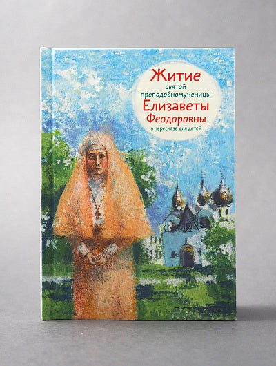 Житие святой преподобномученицы Елизаветы Феодоровны в пересказе для детей