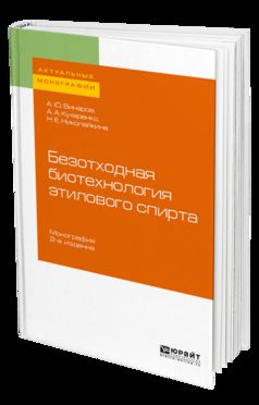 БЕЗОТХОДНАЯ БИОТЕХНОЛОГИЯ ЭТИЛОВОГО СПИРТА 2-е изд., пер. и доп. Учебник для вузов