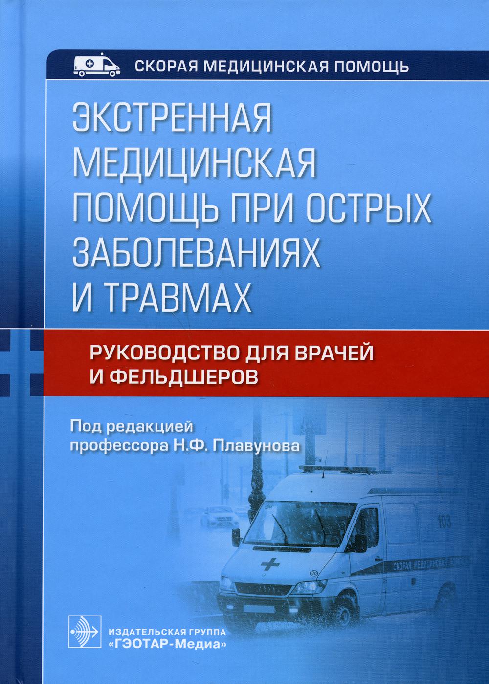 Экстренная медицинская помощь при острых заболеваниях и травмах : руководство для врачей и фельдшеров / под ред. Н. Ф. Плавунова. — Москва : ГЭОТАР-Медиа, 2021. — 544 с. : ил. — (Серия «Скорая медицинская помощь»).