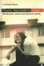 Трудно выдумать правду. Маленькие сказки для больших детей.