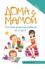 Дома с мамой:система развития ребенка от А до Я.