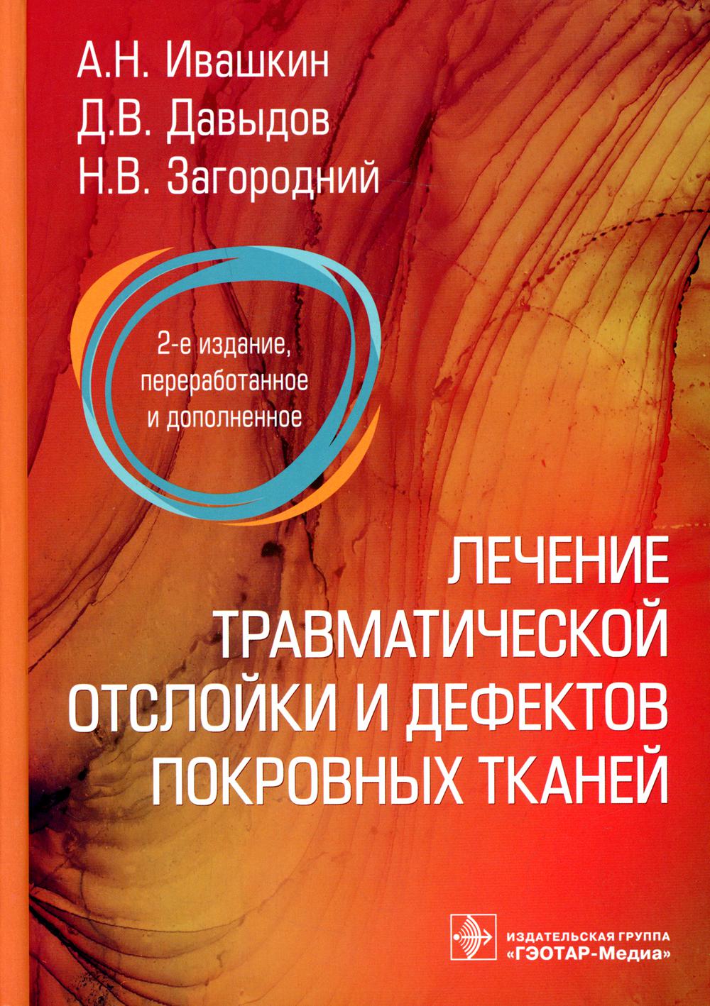Лечение травматической отслойки и дефектов покровных тканей / А. Н. Ивашкин, Д. В. Давыдов, Н. В. Загородний [и др.]. — 2-е изд., перераб. и доп. — Москва : ГЭОТАР-Медиа, 2022. — 288 с. : ил.