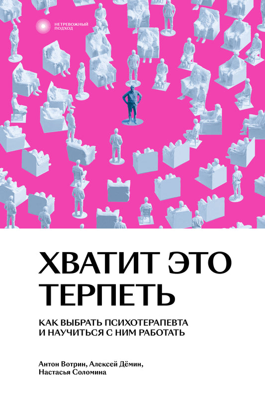 Хватит это терпеть. Как выбрать психотерапевта и научиться с ним работать