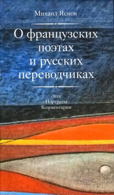 Яснов М. Д. О французских поэтах и русских переводчиках: Эссе, портреты, комментарии/ Отв. ред. Ю. Г. Фридштейн; дизайн Т. Н. Костериной