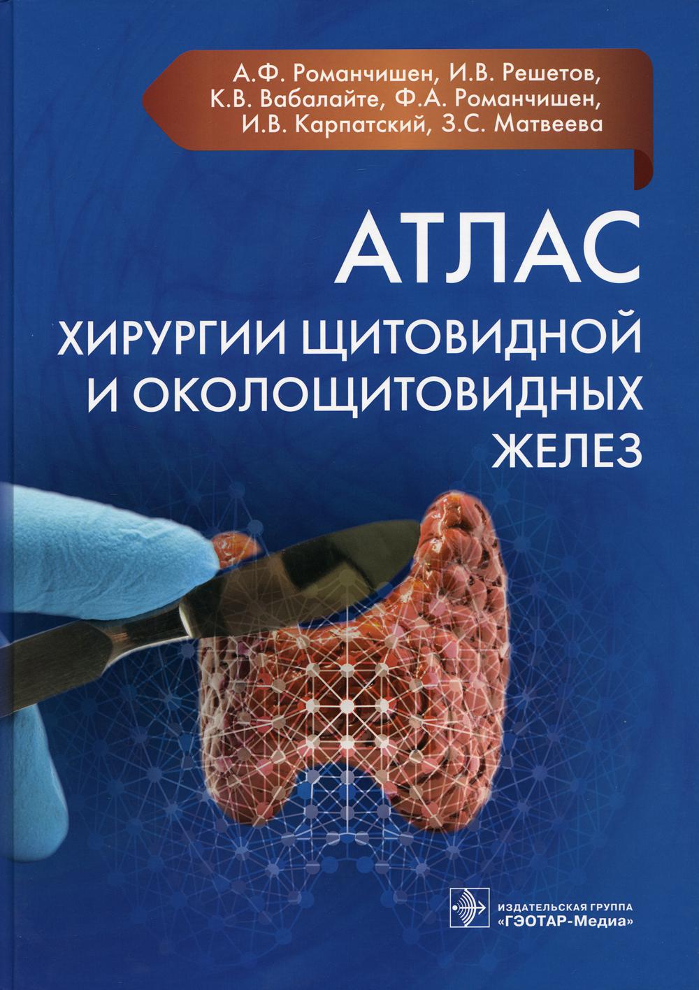 Атлас хирургии щитовидной и околощитовидных желез / А. Ф. Романчишен, И. В. Решетов, К. В. Вабалайте [и др.]. — Москва : ГЭОТАР-Медиа, 2021. — 144 с. : ил.