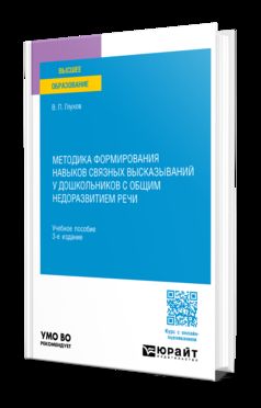 МЕТОДИКА ФОРМИРОВАНИЯ НАВЫКОВ СВЯЗНЫХ ВЫСКАЗЫВАНИЙ У ДОШКОЛЬНИКОВ С ОБЩИМ НЕДОРАЗВИТИЕМ РЕЧИ 3-е изд., испр. и доп. Учебное пособие для вузов