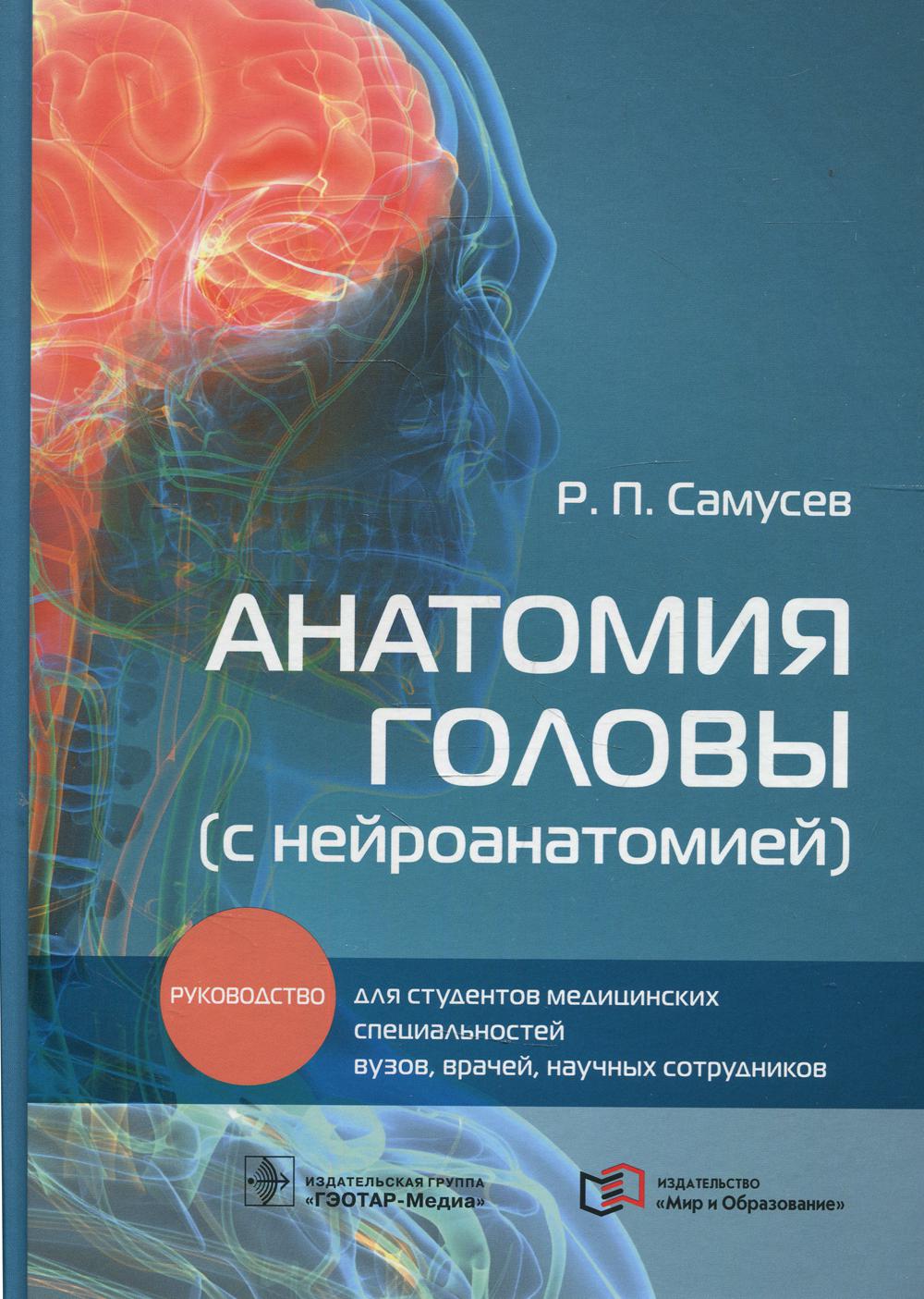 Анатомия головы (с нейроанатомией) : руководство для студентов медицинских специальностей вузов, врачей, научных сотрудников (Книга предназначена студентам медицинских вузов, биологических факультетов университетов, студентам и тренерам в области физическ