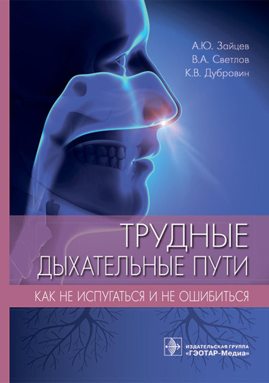 Трудные дыхательные пути. Как не испугаться и не ошибиться / А. Ю. Зайцев, В. А. Светлов, К. В. Дубровин. — Москва : ГЭОТАР-Медиа, 2023. — 128 с. : ил.