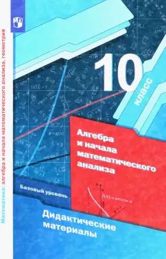 Математика: алгебра и начала математического анализа, геометрия. Алгебра и нач. матем. анализа. 10 кл. Дидактические материалы (базовый уровень)