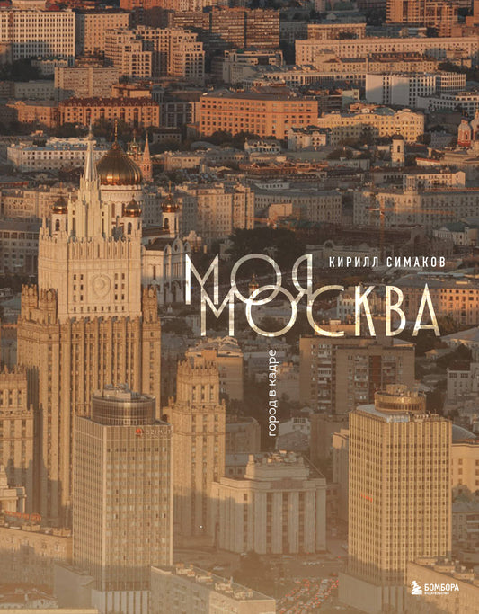 Моя Москва. Город в кадре (Эксклюзивный фотоальбом)