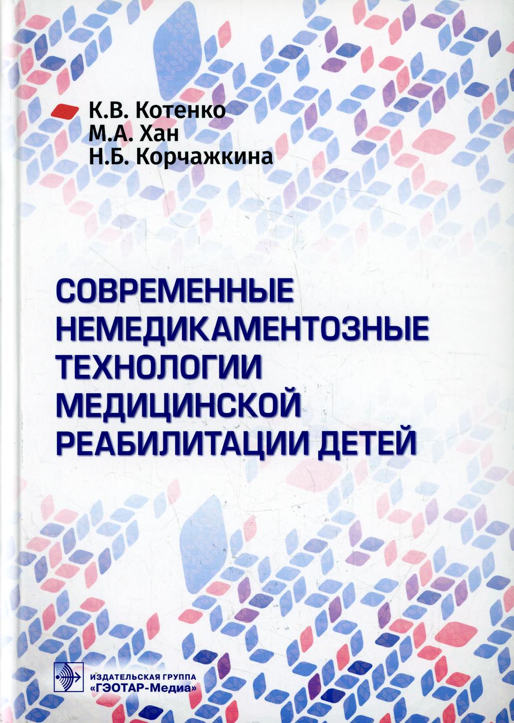 Современные немедикаментозные технологии медицинской реабилитации детей / К. В. Котенко, М. А. Хан, Н. Б. Корчажкина [и др.]. — Москва : ГЭОТАР-Медиа, 2022. — 440 с..