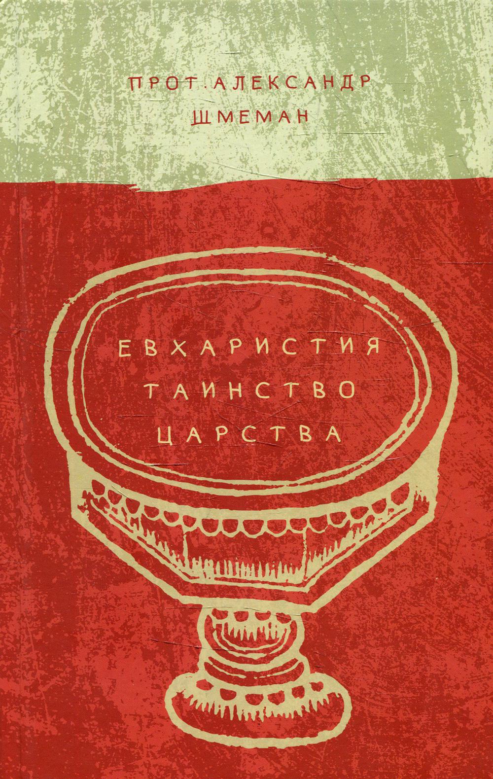 Шмеман Александр, протопресвитер. Евхаристия. Таинство Царства. 84х108/32. 288 с. Переплет. 2018