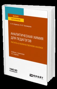 АНАЛИТИЧЕСКАЯ ХИМИЯ ДЛЯ ПЕДАГОГОВ. РАСЧЕТЫ В КОЛИЧЕСТВЕННОМ АНАЛИЗЕ 3-е изд., испр. и доп. Учебник и практикум для вузов