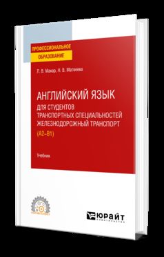АНГЛИЙСКИЙ ЯЗЫК ДЛЯ СТУДЕНТОВ ТРАНСПОРТНЫХ СПЕЦИАЛЬНОСТЕЙ: ЖЕЛЕЗНОДОРОЖНЫЙ ТРАНСПОРТ (A2-B1). Учебник для СПО
