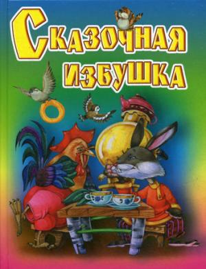 Сказочная избушка: Русские народные сказки, загадки, считалки, скороговорки, колыбельные и песенки-потешки. Сост. Кузьмина Т. Е