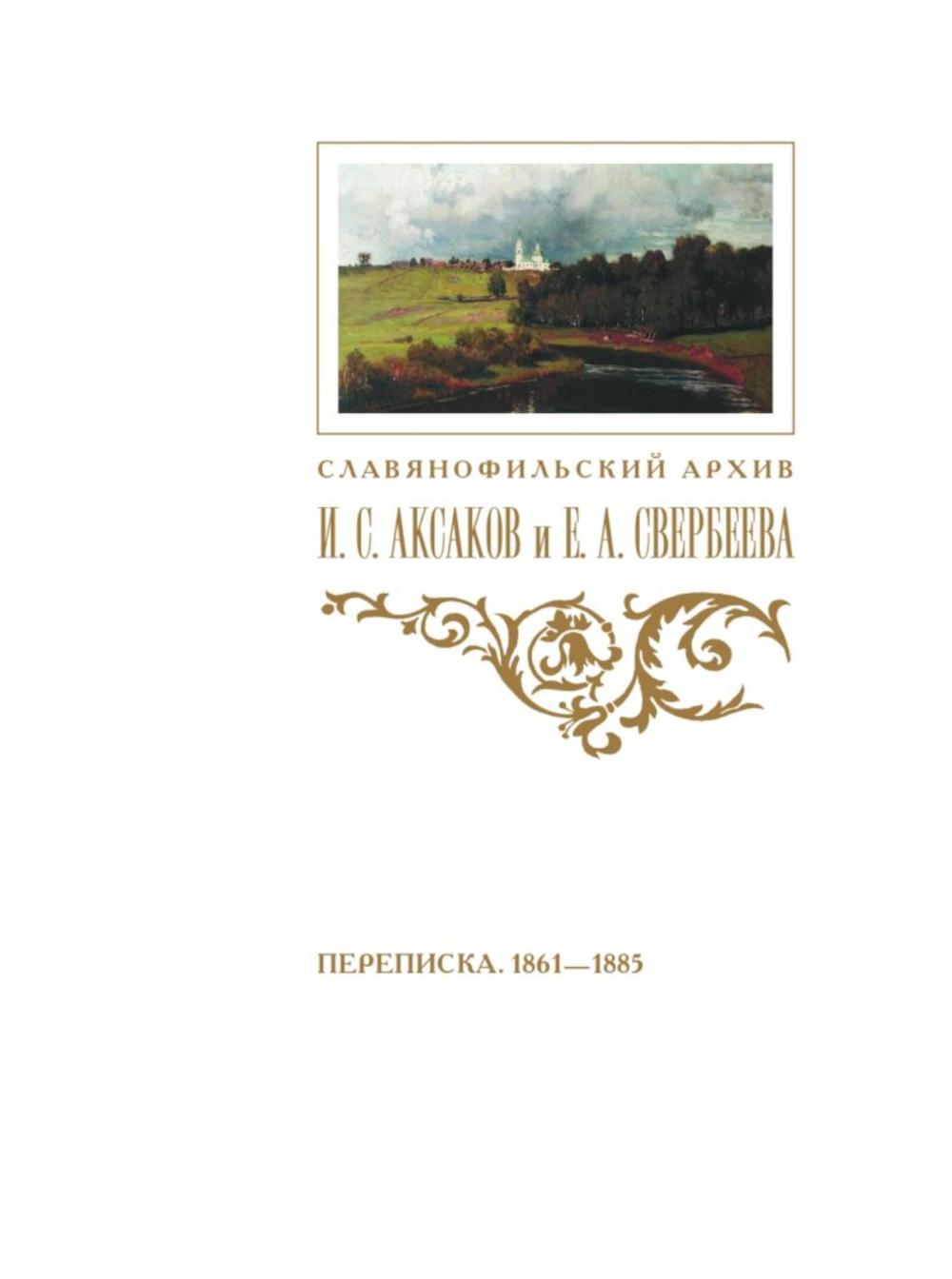 Переписка И. С. Аксакова и Е. А. Свербеевой (1861–1885) /изд. подгот. Т. Ф. Пирожкова Славянофильский архив. Кн. V