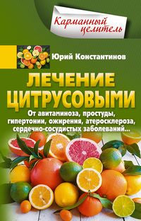 Лечение цитрусовыми. От авитаминоза, простуды, гипертонии, ожирения, атеросклероза, сердечно­сосудистых заболеваний