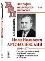 Иван Иванович Артоболевский: 1905--1977. Создатель советской научной школы теории механизмов и машин