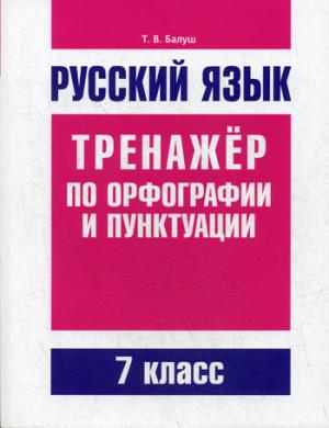 Русский язык. Тренажер по орфографии и пунктуации. 7 кл. Балущш Т.В.
