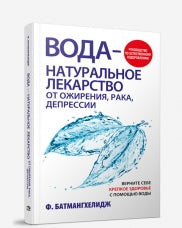 Вода - натуральное лекарство от ожирения, рака, депрессии. Батмангхелидж Ф.