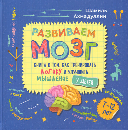 Развиваем мозг. Книга о том, как тренировать логику и улучшить мышление у детей 7-12 лет