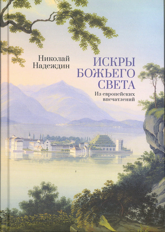 Надеждин Н.И. Искры Божьего света. Из европейских впечатлений / Н. И. Надеждин; науч. ред. М. Г. Талалай; сост. М. Г. Талалай, М. А. Бирюкова; подготовка текста М. А. Бирюкова.