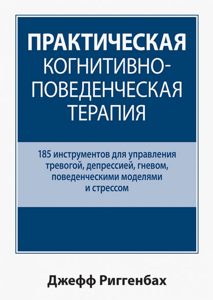 Практическая когнитивно-поведенческая терапия. 185 инструментов для управления тревогой, депрессией