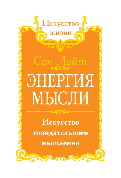 Сан Лайт. Энергия мысли. 3-е изд. Искусство созидательного мышления