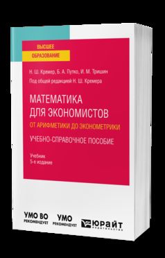 МАТЕМАТИКА ДЛЯ ЭКОНОМИСТОВ: ОТ АРИФМЕТИКИ ДО ЭКОНОМЕТРИКИ. УЧЕБНО-СПРАВОЧНОЕ ПОСОБИЕ 5-е изд., испр. и доп. Учебник для вузов