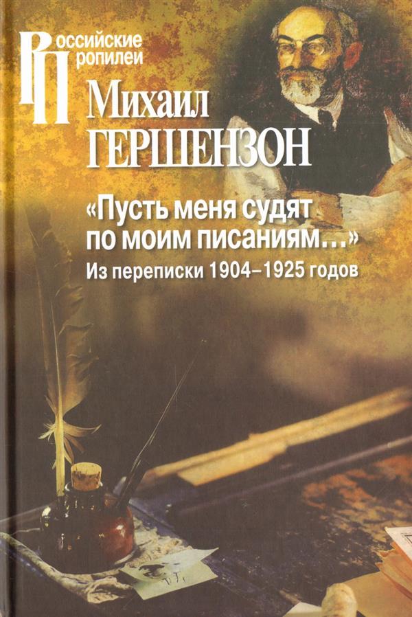 Гершензон М.О. "Пусть меня судят по моим писаниям..." Из переписки 1904-1925 годов