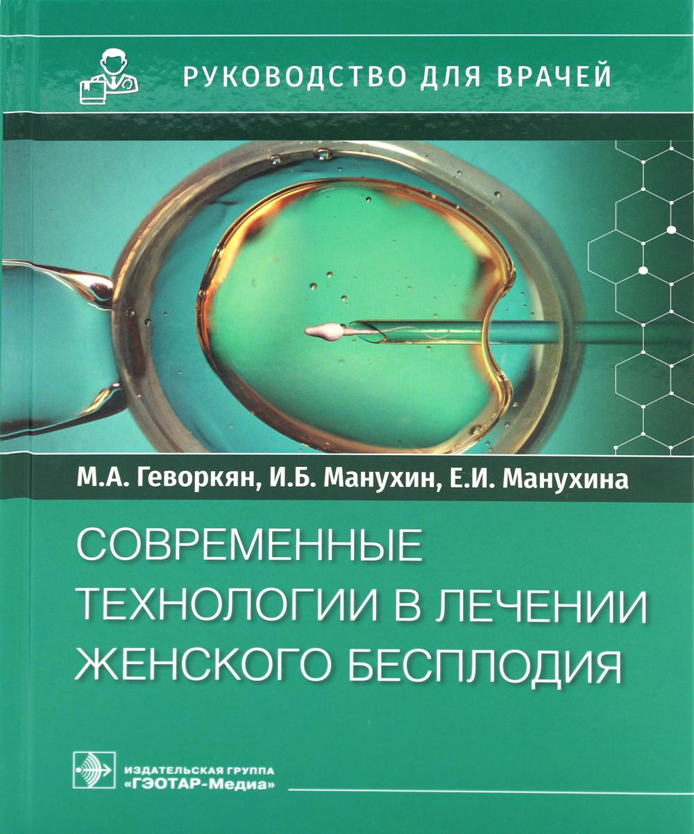 Современные технологии в лечении женского бесплодия : руководство для врачей / М. А. Геворкян, И. Б. Манухин, Е. И. Манухина. — Москва : ГЭОТАР-Медиа, 2022. — 192 с.