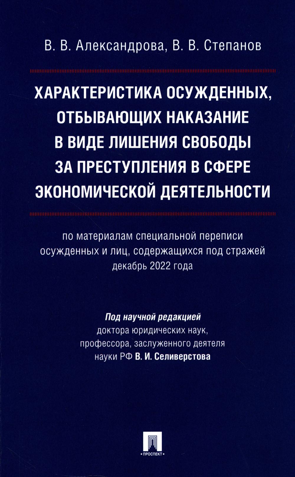 Характеристика осужденных, отбывающих наказание в виде лишения свободы за преступления в сфере экономической деятельности (по материалам специальной переписи осужденных и лиц, содержащихся под стражей, декабрь 2022 года). Монография.-М.:Проспект,2024.