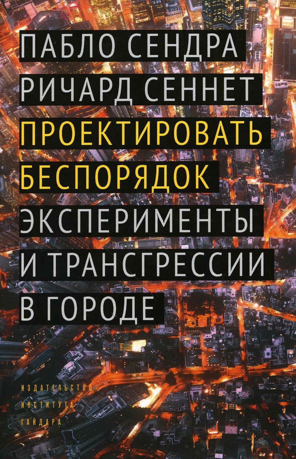 Проектировать беспорядок. Эксперименты и трансгрессии в городе. Серия "Библиотека урбаниста"