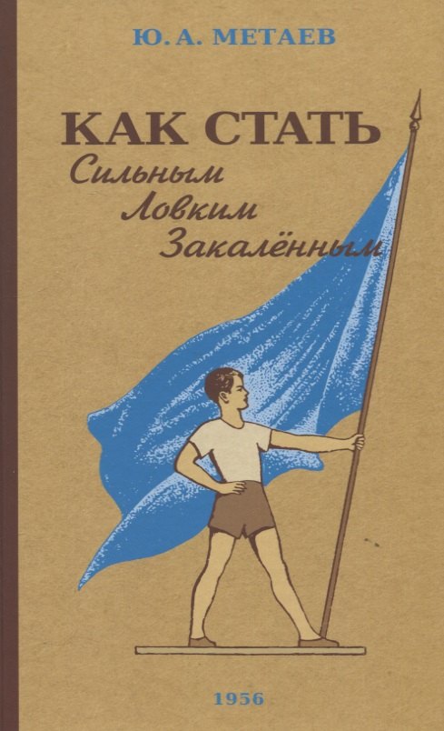 Как стать сильным, ловким, закалённым. 1956 год. Метаев Ю. А.