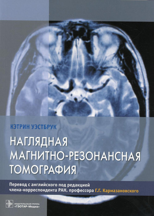 Наглядная магнитно-резонансная томография / К. Уэстбрук ; пер. с англ. под ред. Г. Г. Кармазановского. — М. : ГЭОТАР-Медиа, 2019. — 160 с. : ил.