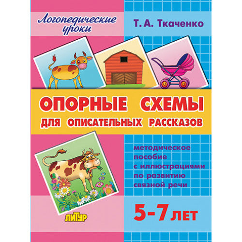 Логопедические уроки. Опорные схемы для описательных рассказов. 5-7 лет. Методическое пособие. / Ткаченко.