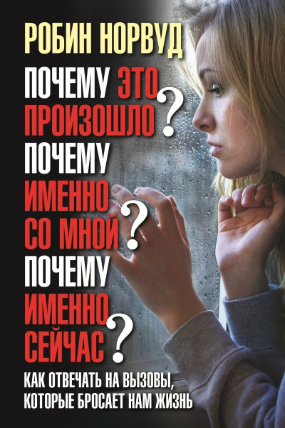 ПОЧЕМУ ЭТО ПРОИЗОШЛО? ПОЧЕМУ ИМЕННО СО МНОЙ? ПОЧЕМУ ИМЕННО СЕЙЧАС? Как отвечать на вызовы, которые бросает нам жизнь.