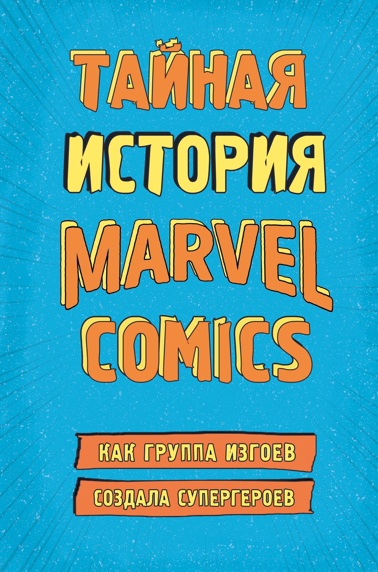 Тайная история Marvel Comics. Как группа изгоев создала супергероев